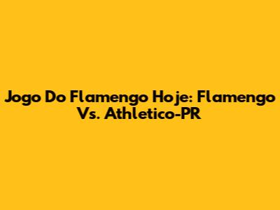 Jogo Do Flamengo Hoje: Flamengo Vs. Athletico-PR