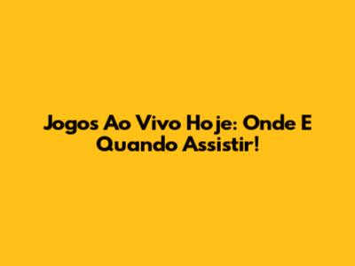Jogos Ao Vivo Hoje: Onde E Quando Assistir!