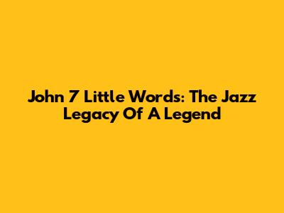 John 7 Little Words: The Jazz Legacy Of A Legend