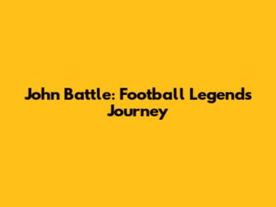 John Battle: Football Legend's Journey