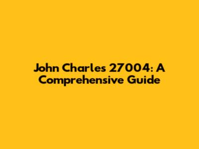 John Charles 27004: A Comprehensive Guide
