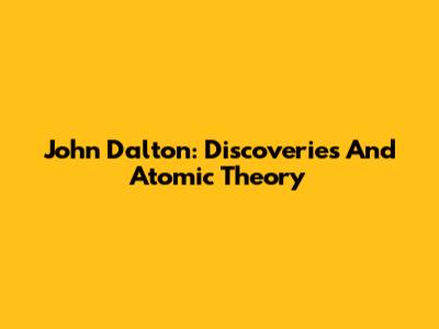 John Dalton: Discoveries And Atomic Theory