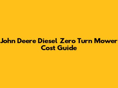 John Deere Diesel Zero Turn Mower Cost Guide