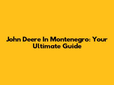 John Deere In Montenegro: Your Ultimate Guide