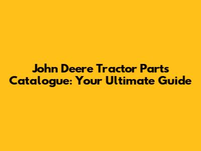 John Deere Tractor Parts Catalogue: Your Ultimate Guide