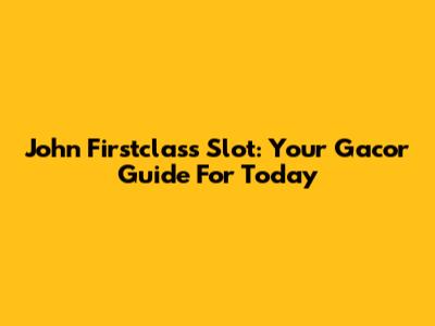 John Firstclass Slot: Your Gacor Guide For Today