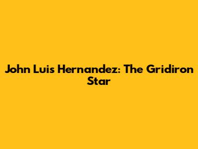 John Luis Hernandez: The Gridiron Star