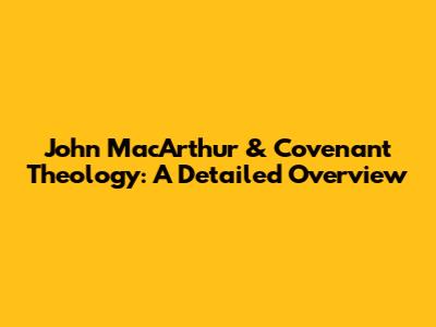 John MacArthur & Covenant Theology: A Detailed Overview