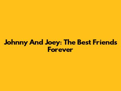 Johnny And Joey: The Best Friends Forever