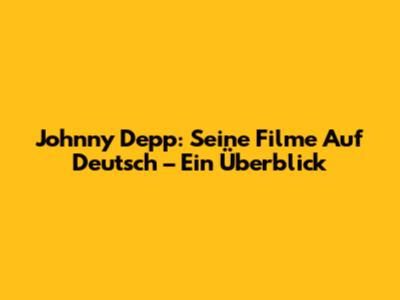 Johnny Depp: Seine Filme Auf Deutsch – Ein Überblick