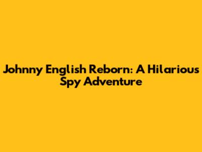 Johnny English Reborn: A Hilarious Spy Adventure