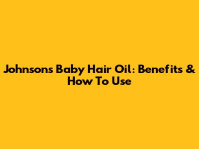 Johnson's Baby Hair Oil: Benefits & How To Use