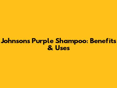 Johnson's Purple Shampoo: Benefits & Uses