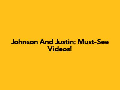 Johnson And Justin: Must-See Videos!