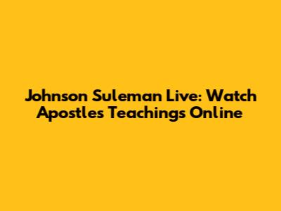 Johnson Suleman Live: Watch Apostle's Teachings Online