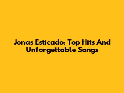 Jonas Esticado: Top Hits And Unforgettable Songs