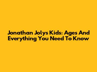 Jonathan Joly's Kids: Ages And Everything You Need To Know