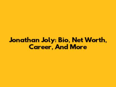 Jonathan Joly: Bio, Net Worth, Career, And More