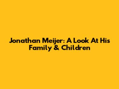 Jonathan Meijer: A Look At His Family & Children