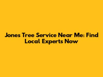 Jones Tree Service Near Me: Find Local Experts Now