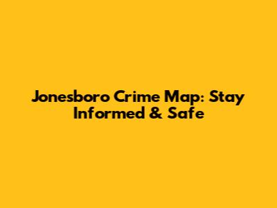 Jonesboro Crime Map: Stay Informed & Safe