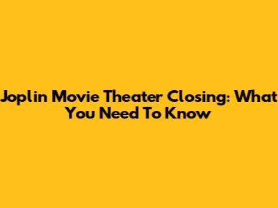 Joplin Movie Theater Closing: What You Need To Know