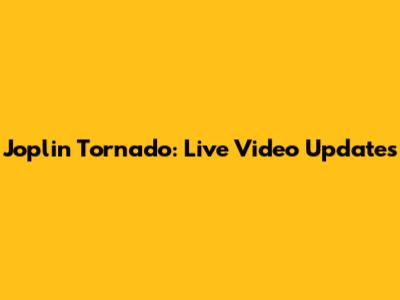 Joplin Tornado: Live Video Updates