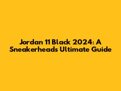 Jordan 11 Black 2024: A Sneakerhead's Ultimate Guide