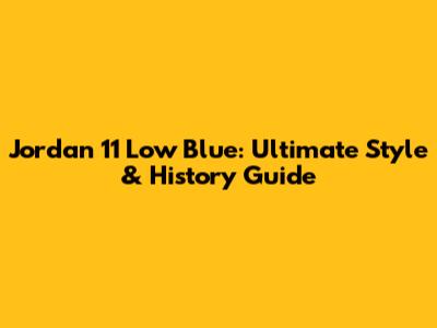 Jordan 11 Low Blue: Ultimate Style & History Guide