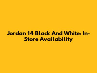 Jordan 14 Black And White: In-Store Availability
