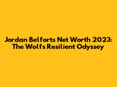 Jordan Belfort's Net Worth 2023: The Wolf's Resilient Odyssey