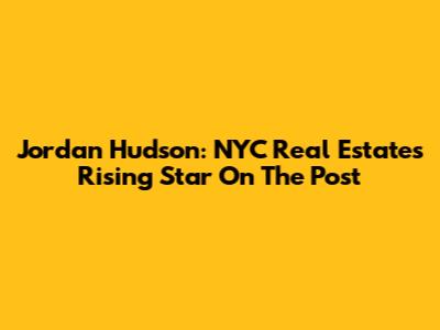 Jordan Hudson: NYC Real Estate's Rising Star On The Post