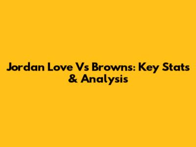 Jordan Love Vs Browns: Key Stats & Analysis