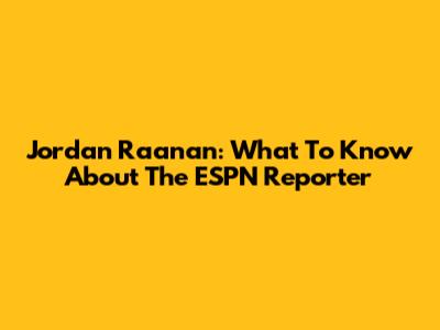 Jordan Raanan: What To Know About The ESPN Reporter