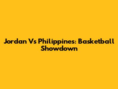 Jordan Vs Philippines: Basketball Showdown