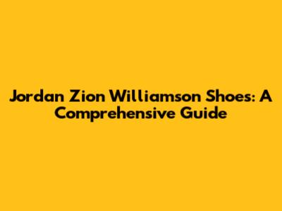 Jordan Zion Williamson Shoes: A Comprehensive Guide