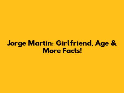Jorge Martin: Girlfriend, Age & More Facts!