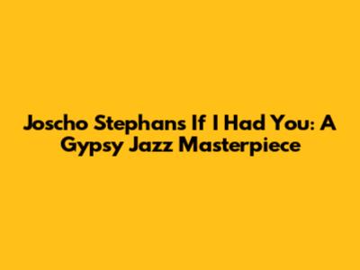 Joscho Stephan's "If I Had You": A Gypsy Jazz Masterpiece