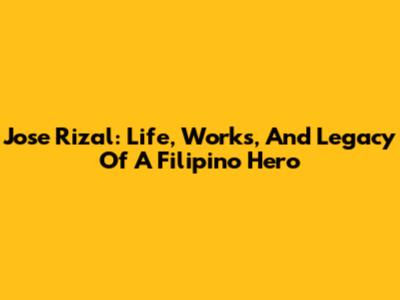 Jose Rizal: Life, Works, And Legacy Of A Filipino Hero