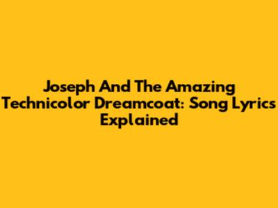 Joseph And The Amazing Technicolor Dreamcoat: Song Lyrics Explained