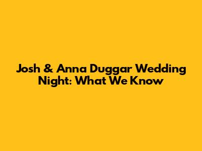 Josh & Anna Duggar Wedding Night: What We Know