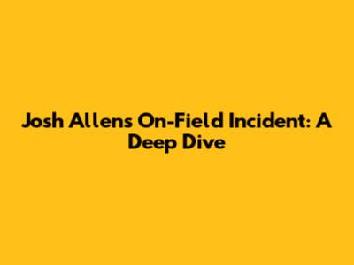 Josh Allen's On-Field Incident: A Deep Dive