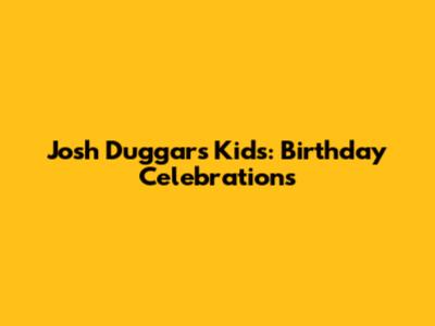 Josh Duggar's Kids: Birthday Celebrations