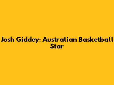 Josh Giddey: Australian Basketball Star