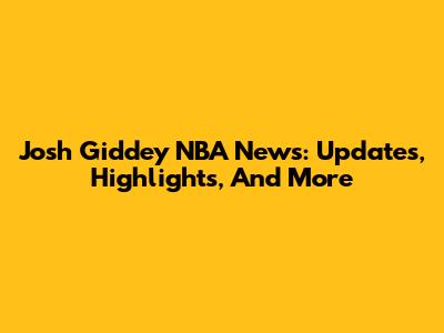 Josh Giddey NBA News: Updates, Highlights, And More