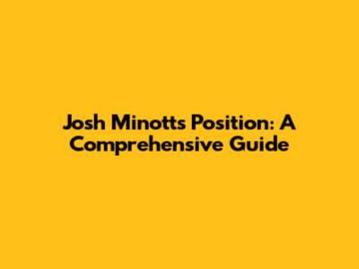 Josh Minott's Position: A Comprehensive Guide