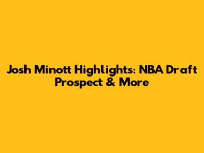 Josh Minott Highlights: NBA Draft Prospect & More