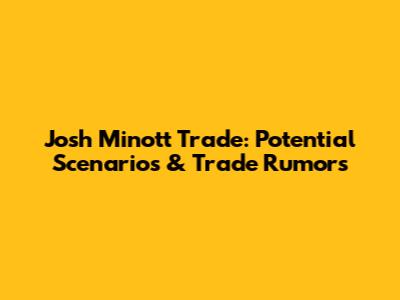 Josh Minott Trade: Potential Scenarios & Trade Rumors