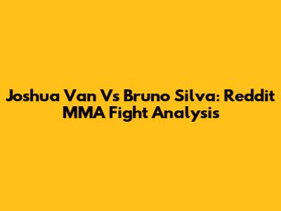 Joshua Van Vs Bruno Silva: Reddit MMA Fight Analysis