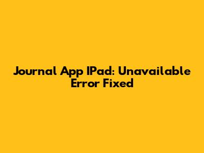 Journal App IPad: Unavailable Error Fixed